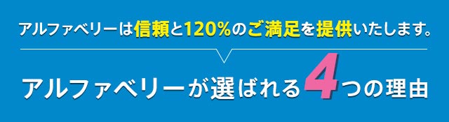 アルファベリーは信頼と120%のご満足を提供いたします。アルファベリーが選ばれる4つの理由